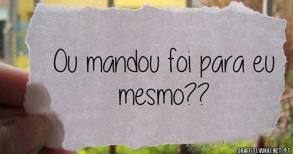 Ou mandou foi para eu mesmo??