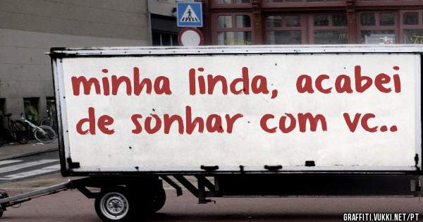 minha linda, acabei de sonhar com vc..