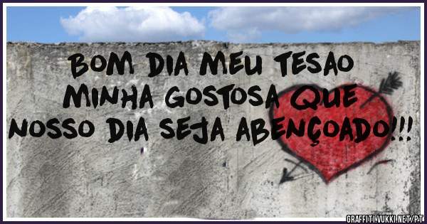 Bom dia meu tesao  minha gostosa que nosso dia seja abençoado!!!