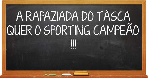 A RAPAZIADA DO TÁSCA QUER O SPORTING CAMPEÃO !!!