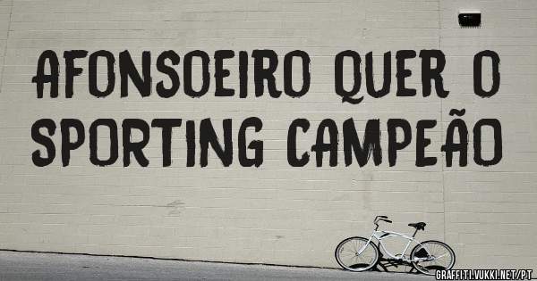 Afonsoeiro quer o SPORTING CAMPEÃO