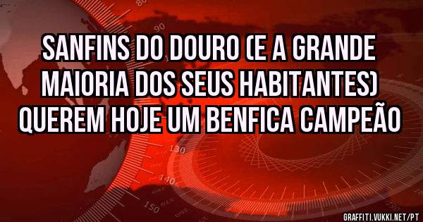 SANFINS DO DOURO (E A GRANDE MAIORIA DOS SEUS HABITANTES) QUEREM HOJE UM BENFICA CAMPEÃO