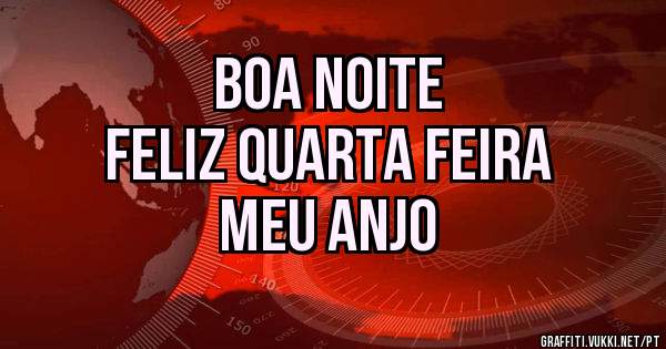      BOA NOITE  
FELIZ QUARTA FEIRA 
     MEU ANJO
