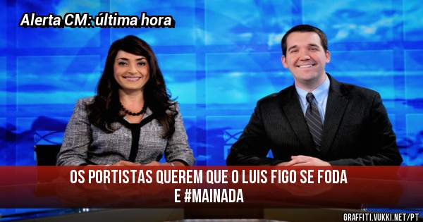 Os Portistas querem que o Luis Figo se foda e #mainada