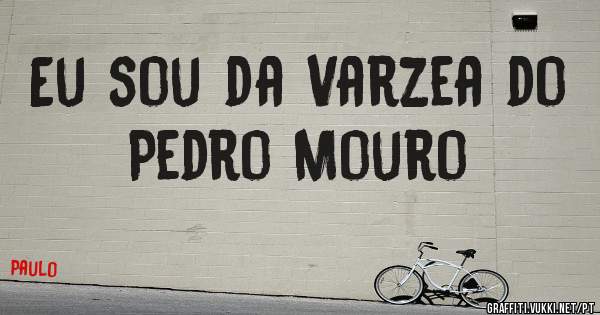 Eu sou da Varzea do Pedro Mouro