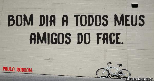 Bom dia a todos meus amigos do face.