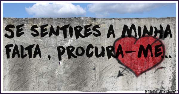 Se sentires a minha falta , procura-me...