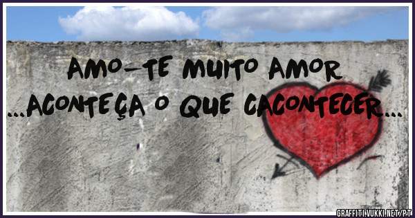 AMO-TE MUITO AMOR ...ACONTEÇA O QUE CACONTECER...
