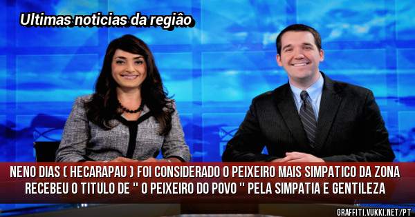 Neno Dias ( Hecarapau ) foi considerado o peixeiro mais simpatico da zona 
recebeu o titulo de '' o peixeiro do povo '' pela simpatia e gentileza 