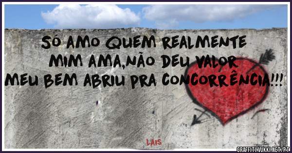 Só amo quem realmente mim ama,não deu valor meu bem abriu pra concorrência!!!