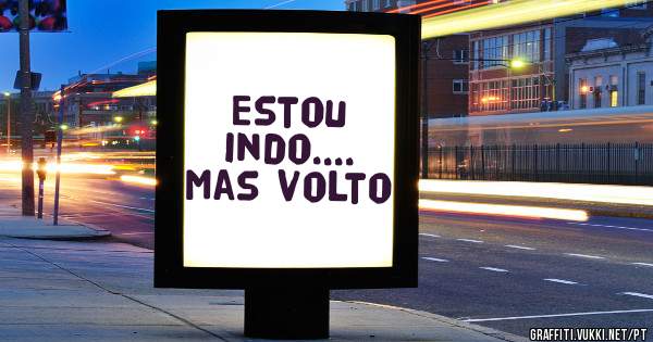 Estou indo....
Mas volto