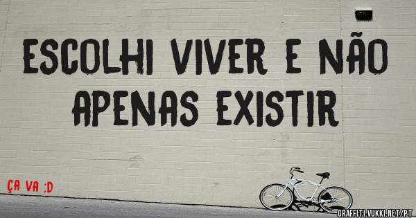 escolhi viver e não apenas existir 