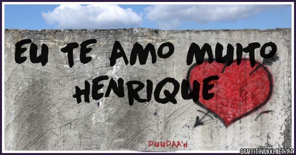 EU TE AMO MUITO 
HENRIQUE 