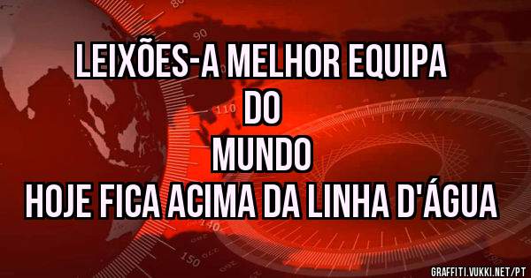 Leixões-A Melhor Equipa do
Mundo
Hoje fica acima da linha d'água 