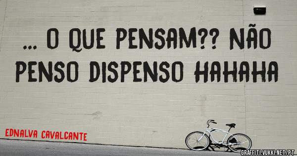 ... o que pensam?? Não penso dispenso Hahaha 