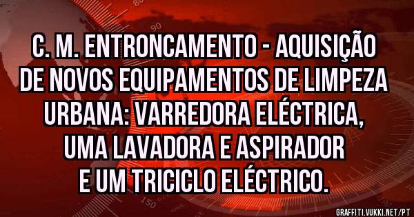 C. M. Entroncamento - aquisição de novos equipamentos de limpeza urbana: varredora eléctrica, uma lavadora e aspirador e um triciclo eléctrico.