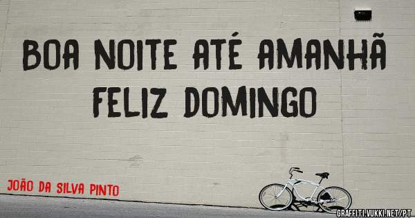 Boa noite até amanhã 
Feliz domingo