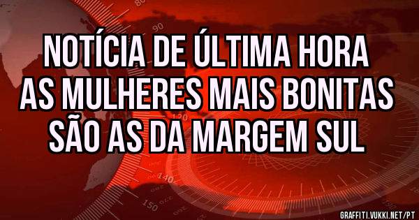 Notícia de última hora
As mulheres mais bonitas são as da Margem Sul