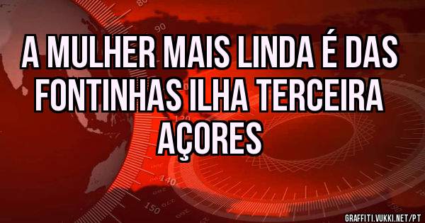 A mulher mais linda é das Fontinhas Ilha Terceira Açores 