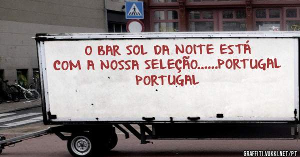 O BAR SOL DA NOITE ESTÁ COM A NOSSA SELEÇÃO......PORTUGAL PORTUGAL