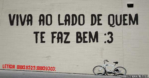 Viva ao lado de quem te faz bem :3