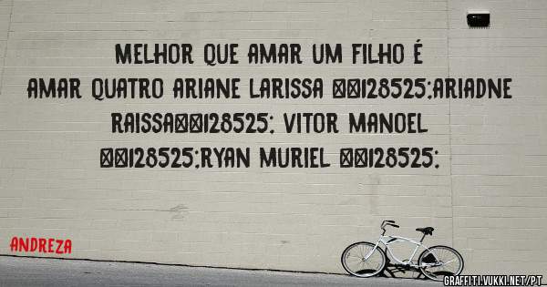 Melhor que amar um filho é amar quatro ariane larissa 😍ariadne raissa😍 vitor manoel 😍ryan muriel 😍