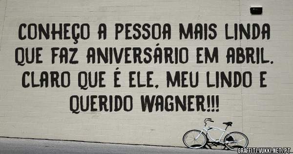 Conheço a pessoa mais linda que faz aniversário em abril. Claro que é ele, meu lindo e querido Wagner!!!