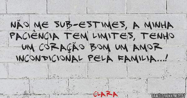 Não me sub-estimes, a minha paciência tem limites, tenho um coração bom um amor incondicional pela familia...!
