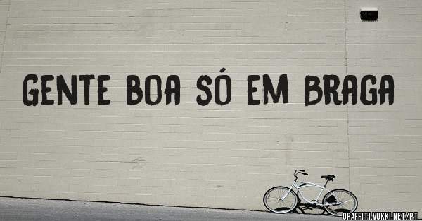 Gente boa só em Braga 