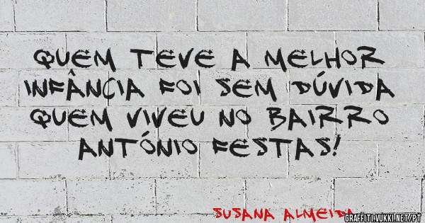 Quem teve a melhor infância foi sem dúvida quem viveu no Bairro António Festas! 