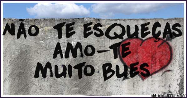 Não  te esqueças 
amo-te 
muito bues