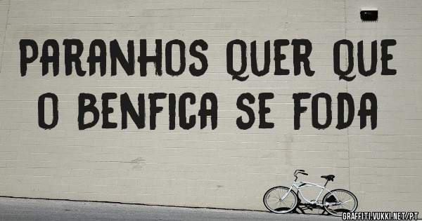 
Paranhos quer que o Benfica se foda 