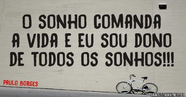 O sonho comanda a vida e eu sou dono de todos os sonhos!!! 
