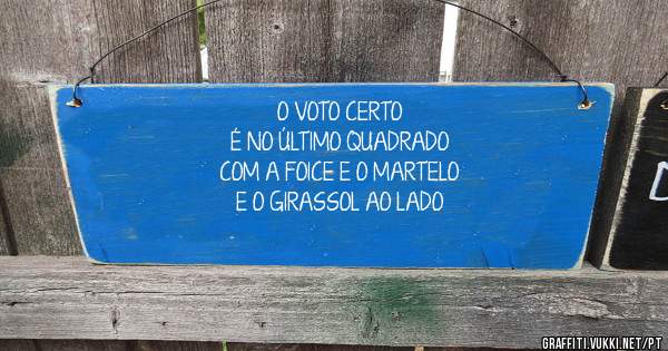 
        O VOTO CERTO
 É NO ÚLTIMO QUADRADO
COM A FOICE E O MARTELO
E O GIRASSOL AO LADO