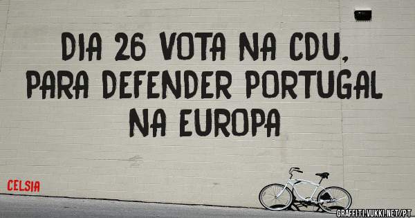DIA 26 VOTA NA CDU, PARA DEFENDER PORTUGAL NA EUROPA