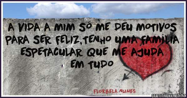 A VIDA A MIM SÓ ME DEU MOTIVOS PARA SER FELIZ,TENHO UMA FAMÍLIA ESPETACULAR QUE ME AJUDA EM TUDO 