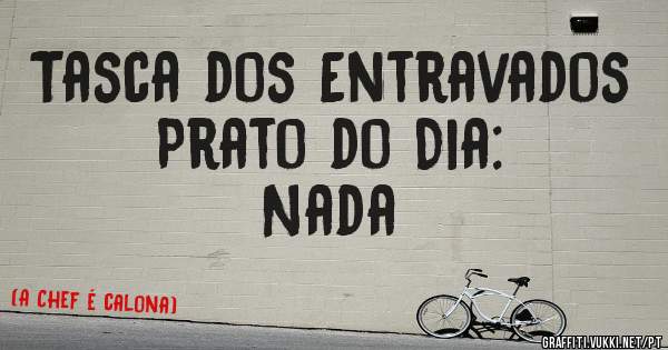 Tasca dos Entravados
Prato do Dia:
Nada
