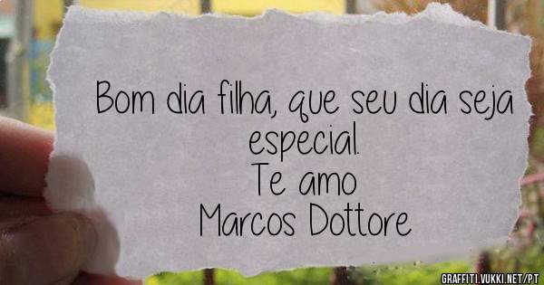 Bom dia filha, que seu dia seja especial.
Te amo
Marcos Dottore
