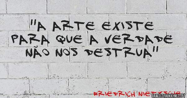 ''A arte existe para que a verdade não nos destrua''