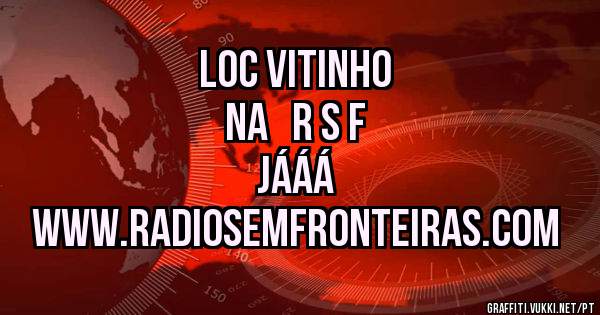 LOC VITINHO 

NA   R S F 

JÁÁÁ

WWW.RADIOSEMFRONTEIRAS.COM