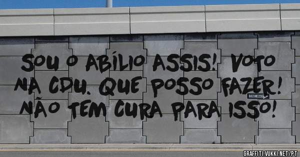 
SOU O ABÍLIO ASSIS!  VOTO NA CDU. QUE POSSO FAZER! NÃO TEM CURA PARA ISSO!