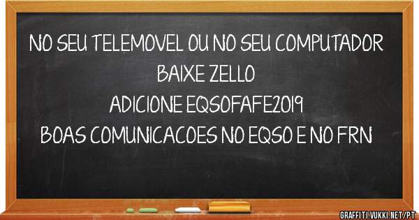 NO SEU TELEMOVEL OU NO SEU COMPUTADOR BAIXE ZELLO
ADICIONE EQSOFAFE2019
BOAS COMUNICACOES NO EQSO E NO FRN

