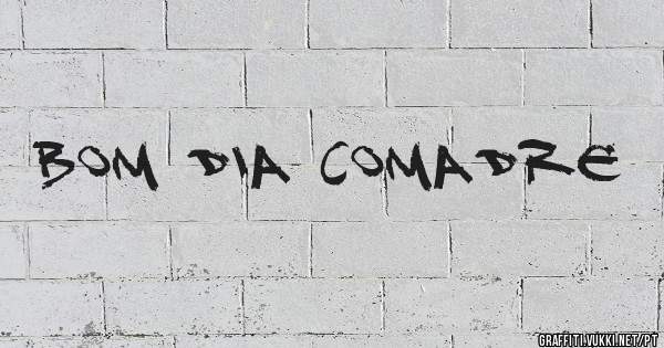 Bom dia comadre