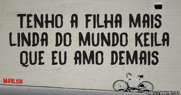 Tenho a filha mais linda do mundo keila que eu amo demais 