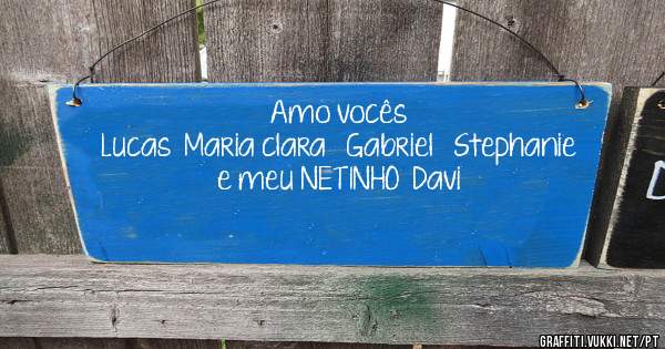 Amo vocês 
Lucas  Maria clara   Gabriel   Stephanie   e meu NETINHO  Davi