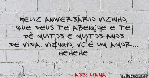 Feliz Aniversário Vizinho, que DEUS te abençoe e te dê muitos e muitos anos de vida. Vizinho, vc é um AMOR... Hehehe