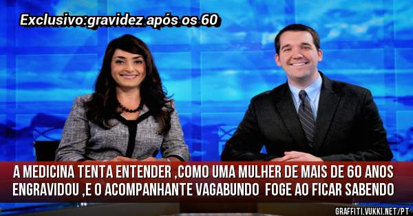 A medicina tenta entender ,como uma mulher de mais de 60 anos engravidou ,e o acompanhante vagabundo  foge ao ficar sabendo 