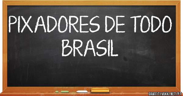 PIXADORES DE TODO BRASIL