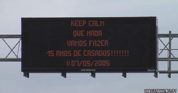         Keep Calm
          Que nada
        Vamos fazer
   15 anos de casados!!!!!!!
               #07/05/2005