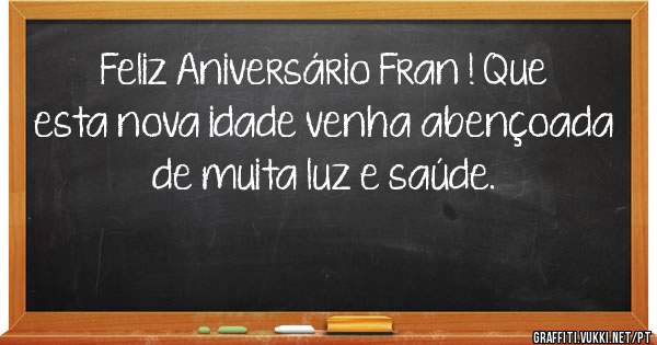 Feliz Aniversário Fran ! Que esta nova idade venha abençoada de muita luz e saúde.